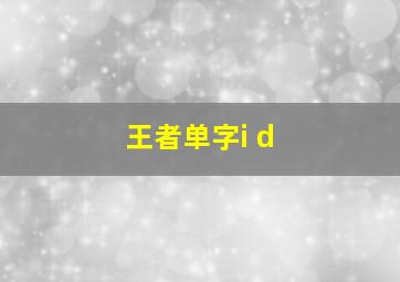 王者单字i d